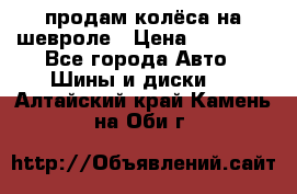 продам колёса на шевроле › Цена ­ 10 000 - Все города Авто » Шины и диски   . Алтайский край,Камень-на-Оби г.